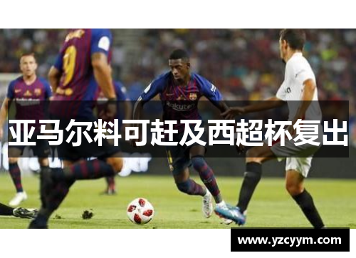 亚马尔料可赶及西超杯复出