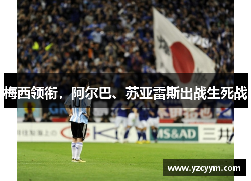 梅西领衔，阿尔巴、苏亚雷斯出战生死战